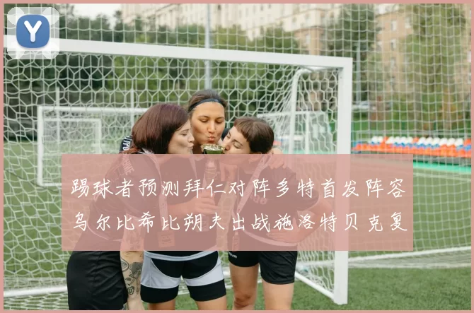 踢球者预测拜仁对阵多特首发阵容乌尔比希比朔夫出战施洛特贝克复出