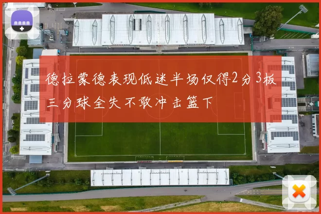 德拉蒙德表现低迷半场仅得2分3板三分球全失不敢冲击篮下