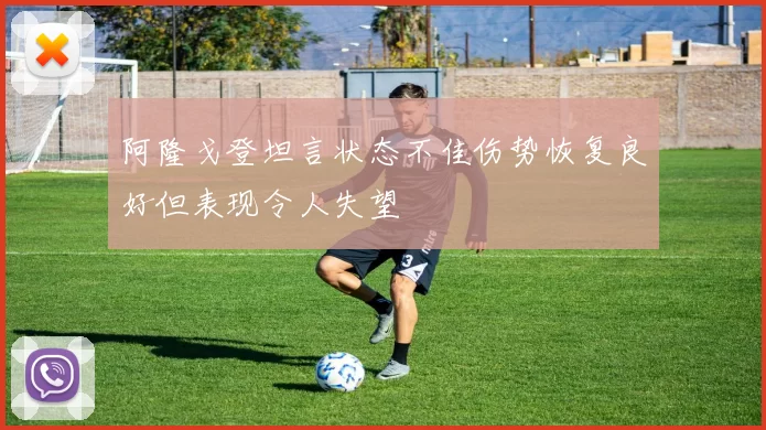 阿隆戈登坦言状态不佳伤势恢复良好但表现令人失望