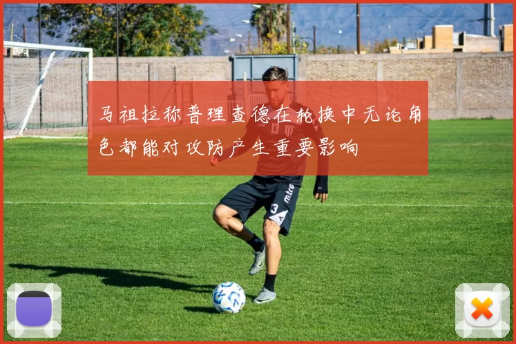 马祖拉称普理查德在轮换中无论角色都能对攻防产生重要影响
