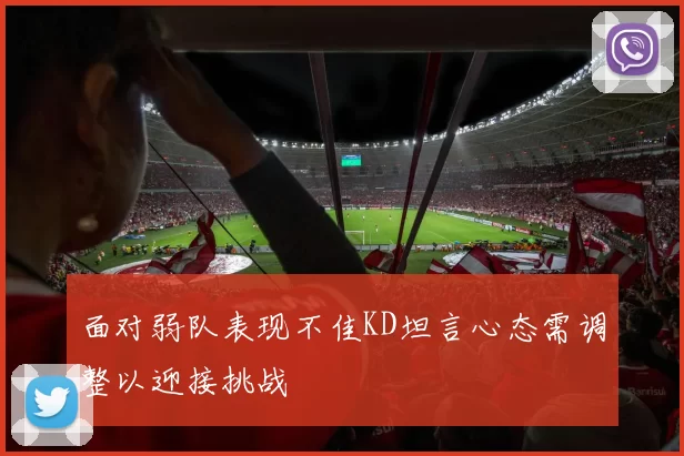 面对弱队表现不佳KD坦言心态需调整以迎接挑战