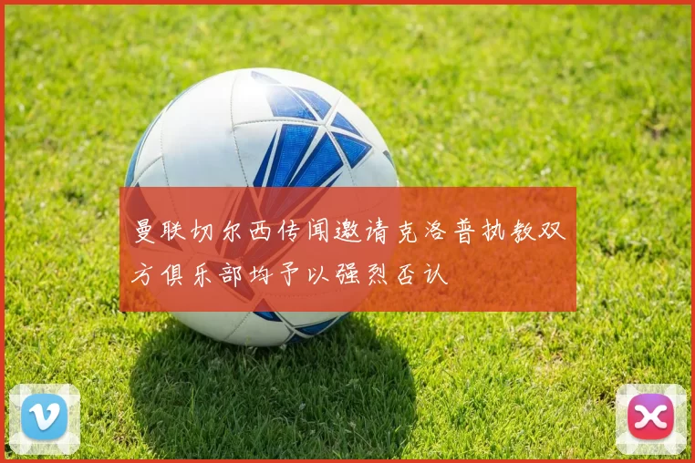 曼联切尔西传闻邀请克洛普执教双方俱乐部均予以强烈否认